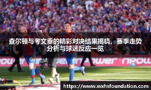 查尔顿与考文垂的精彩对决结果揭晓，赛季走势分析与球迷反应一览